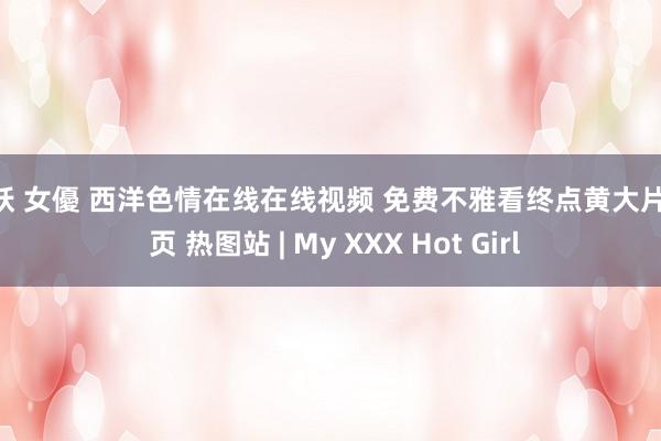 人妖 女優 西洋色情在线在线视频 免费不雅看终点黄大片 第 页 热图站 | My XXX Hot Girl