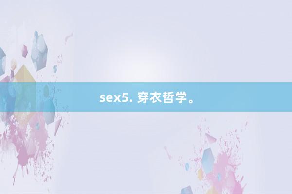 sex5. 穿衣哲学。