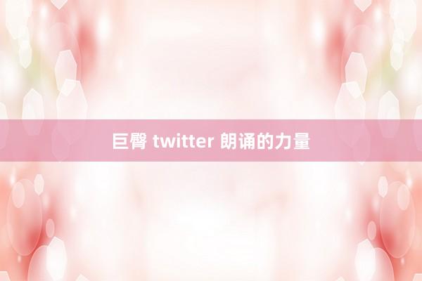 巨臀 twitter 朗诵的力量