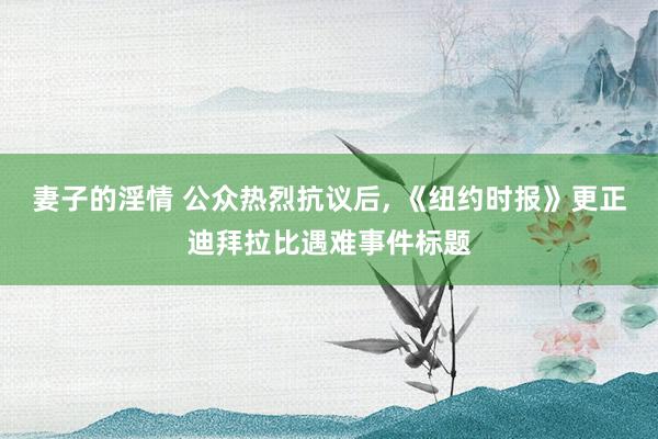 妻子的淫情 公众热烈抗议后， 《纽约时报》更正迪拜拉比遇难事件标题