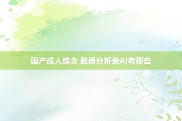 国产成人综合 数据分析类AI有那些