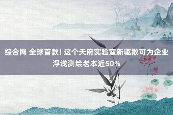 综合网 全球首款! 这个天府实验室新驱散可为企业浮浅测绘老本近50%