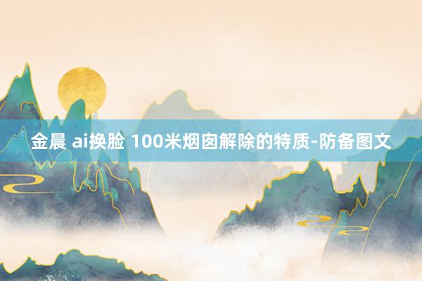 金晨 ai换脸 100米烟囱解除的特质-防备图文