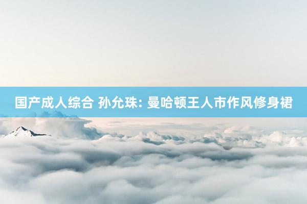 国产成人综合 孙允珠: 曼哈顿王人市作风修身裙